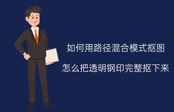 如何用路径混合模式抠图 怎么把透明钢印完整抠下来？